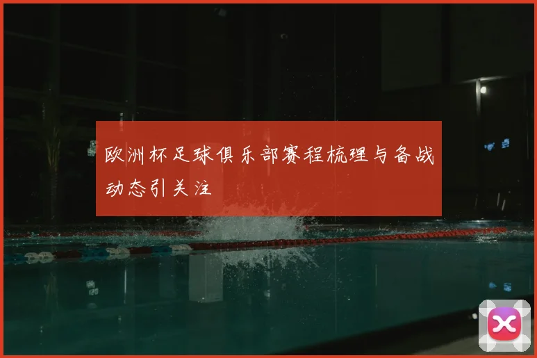 欧洲杯足球俱乐部赛程梳理与备战动态引关注