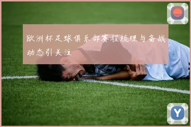 欧洲杯足球俱乐部赛程梳理与备战动态引关注