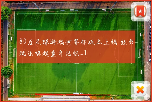 80后足球游戏世界杯版本上线 经典玩法唤起童年记忆_1