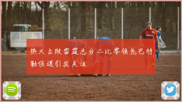 热火击败雷霆总分二比零领先巴特勒伤退引发关注