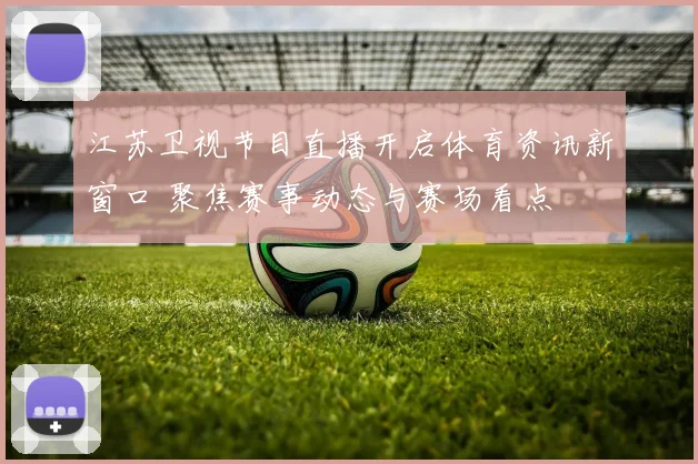 江苏卫视节目直播开启体育资讯新窗口 聚焦赛事动态与赛场看点