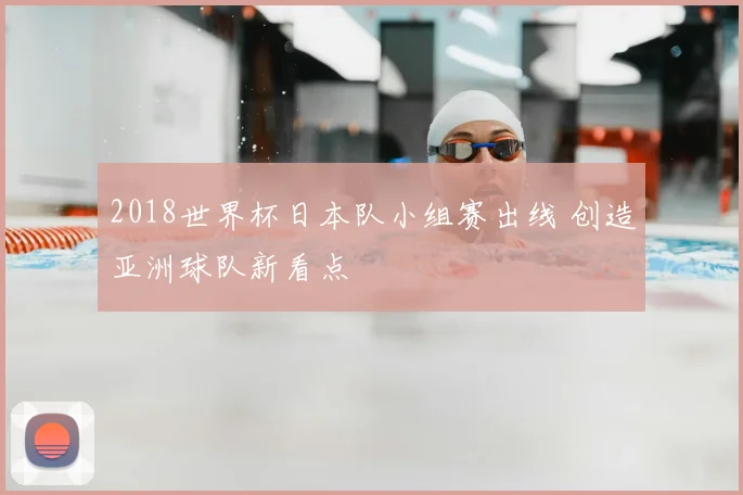 2018世界杯日本队小组赛出线 创造亚洲球队新看点
