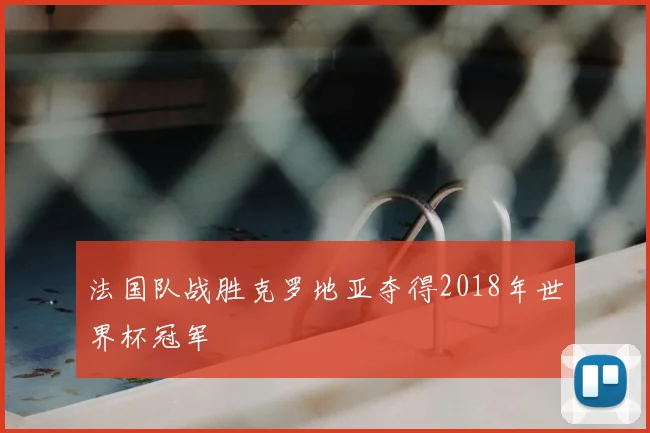 法国队战胜克罗地亚夺得2018年世界杯冠军