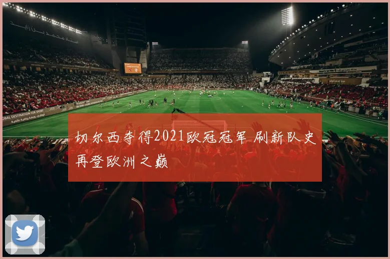 切尔西夺得2021欧冠冠军 刷新队史再登欧洲之巅