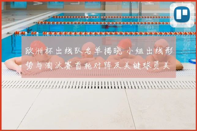 欧洲杯出线队名单揭晓 小组出线形势与淘汰赛首轮对阵及关键球员关注
