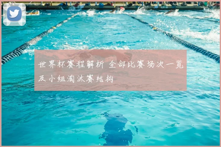 世界杯赛程解析 全部比赛场次一览及小组淘汰赛结构