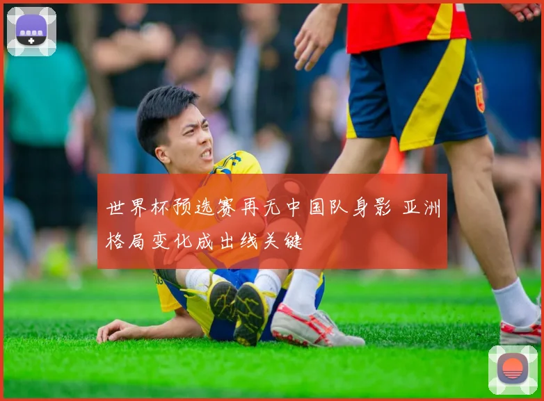 世界杯预选赛再无中国队身影 亚洲格局变化成出线关键