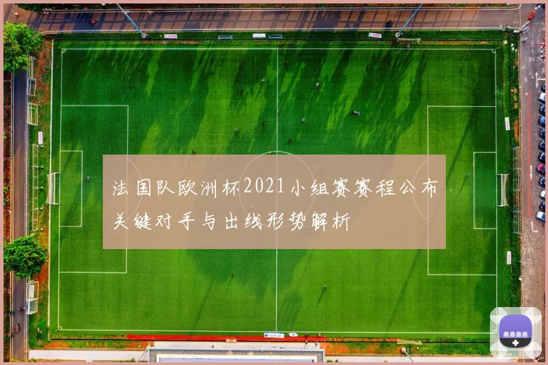 法国队欧洲杯2021小组赛赛程公布关键对手与出线形势解析