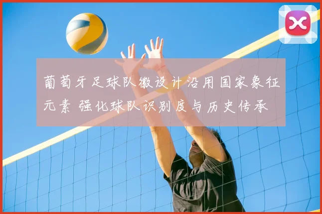 葡萄牙足球队徽设计沿用国家象征元素 强化球队识别度与历史传承