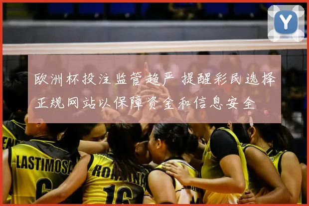 欧洲杯投注监管趋严 提醒彩民选择正规网站以保障资金和信息安全