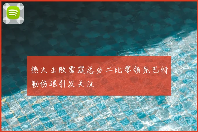 热火击败雷霆总分二比零领先巴特勒伤退引发关注