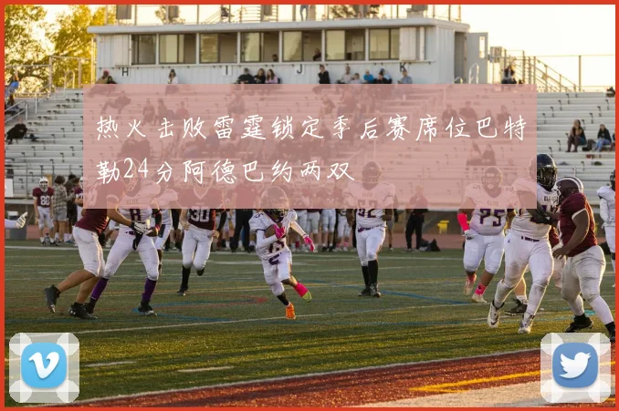 热火击败雷霆锁定季后赛席位巴特勒24分阿德巴约两双