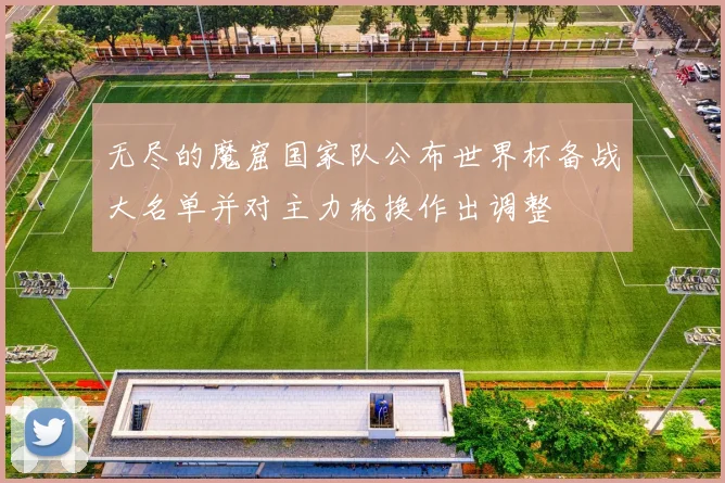 无尽的魔窟国家队公布世界杯备战大名单并对主力轮换作出调整