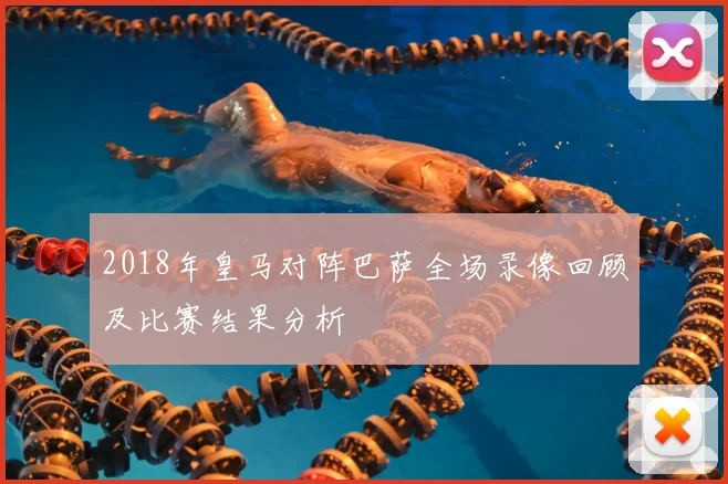 2018年皇马对阵巴萨全场录像回顾及比赛结果分析