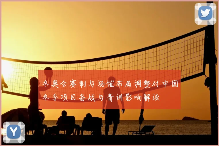 冬奥会赛制与场馆布局调整对中国冬季项目备战与青训影响解读