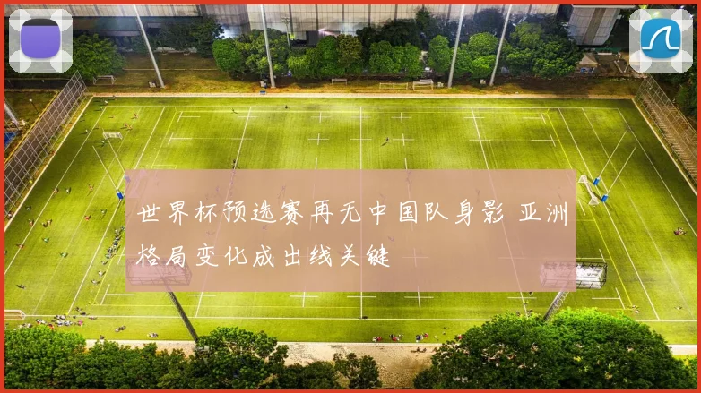 世界杯预选赛再无中国队身影 亚洲格局变化成出线关键