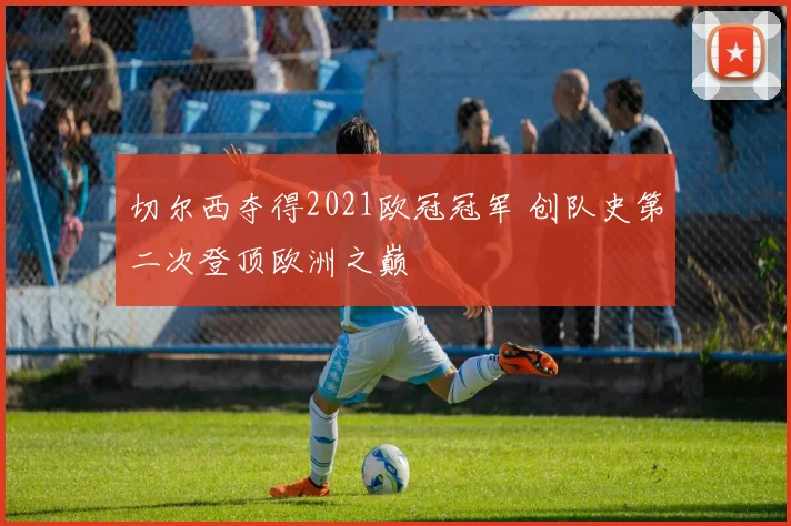 切尔西夺得2021欧冠冠军 创队史第二次登顶欧洲之巅